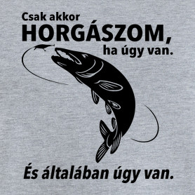 Csak akkor horgászom ha úgy van.-Férfi póló