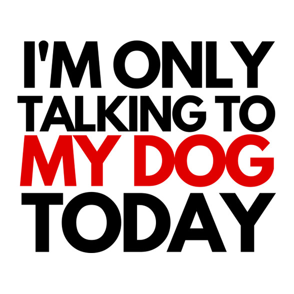 I'M ONLY TALKING TO MY DOG TODAY-Férfi póló