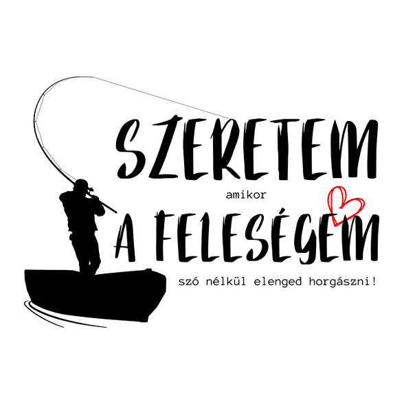 Szeretem, amikor a feleségem szó nélkül elenged horgászni!-Férfi póló