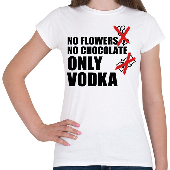 No flowers No chocolate Only Vodka-Női póló