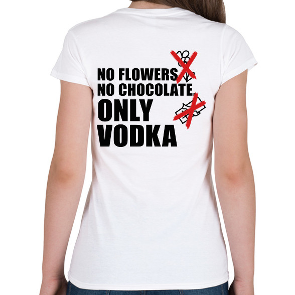 No flowers No chocolate Only Vodka-Női póló