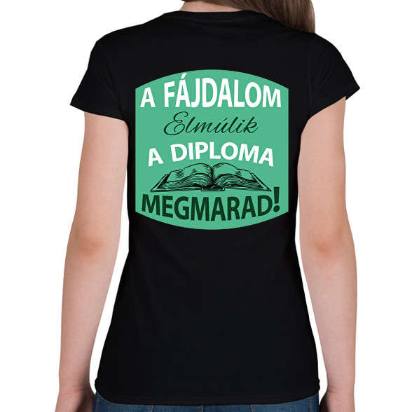 A fájdalom elmúlik - A diploma megmarad!-Női póló