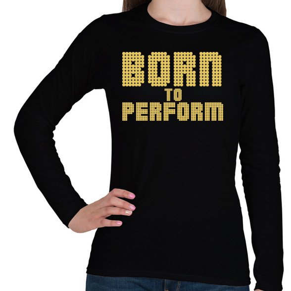 Born to perform-Női hosszú ujjú póló