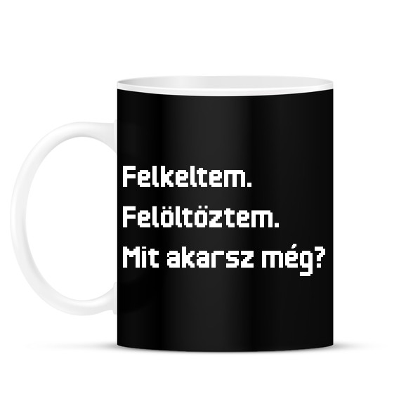 Felkeltem. Felöltöztem. Mit akarsz még?-Bögre