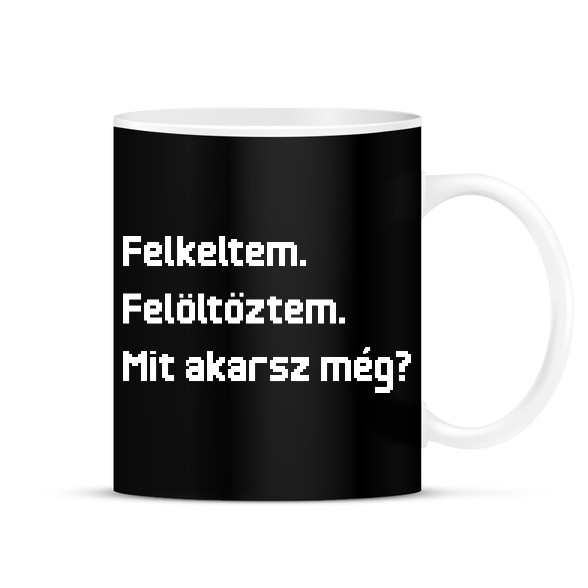 Felkeltem. Felöltöztem. Mit akarsz még?-Bögre