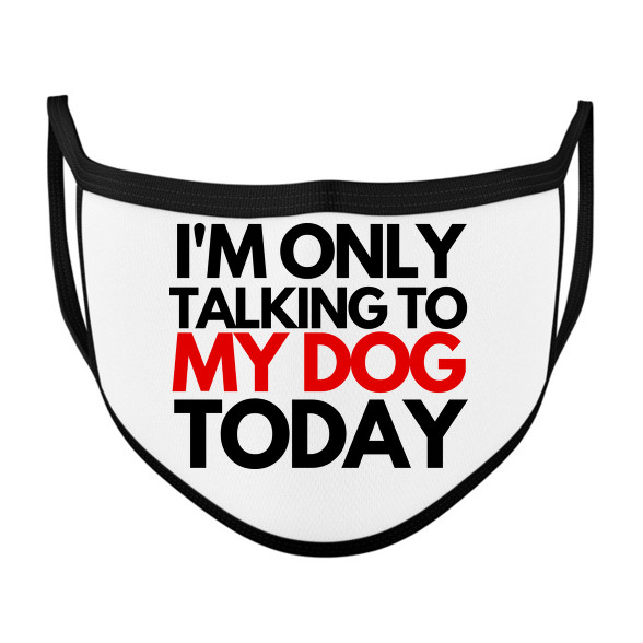 I'M ONLY TALKING TO MY DOG TODAY-Szájmaszk