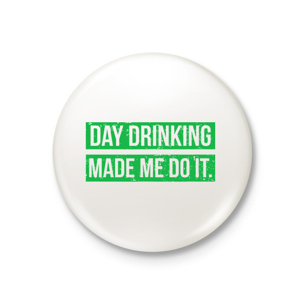 Day drink made me do it-Kitűző, hűtőmágnes