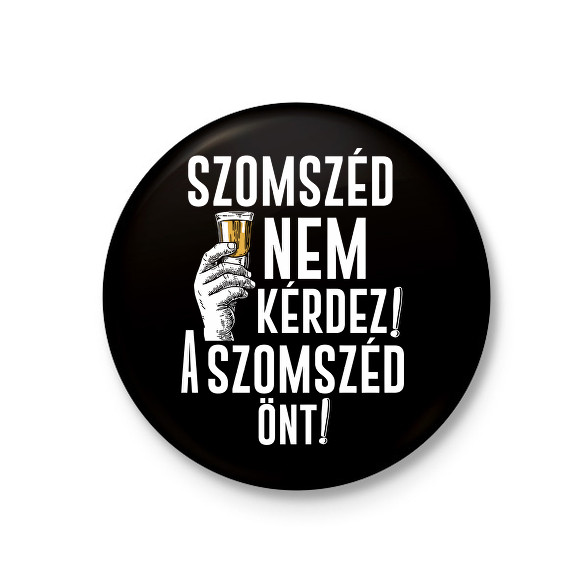 Szomszéd nem kérdez szomszéd önt-Kitűző, hűtőmágnes