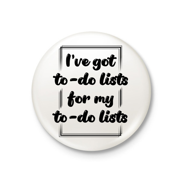 I've got to -do lists-Kitűző, hűtőmágnes