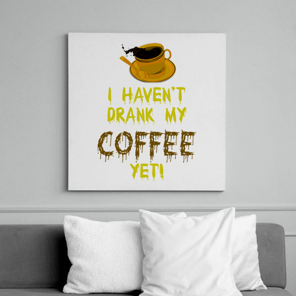 I haven't drank my Coffee yet!-Vászonkép